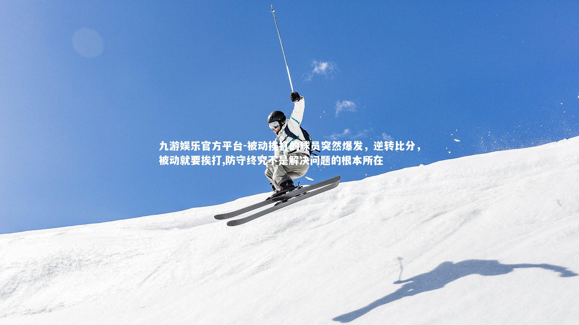 九游娱乐官方平台-被动挨打的球员突然爆发，逆转比分，被动就要挨打,防守终究不是解决问题的根本所在