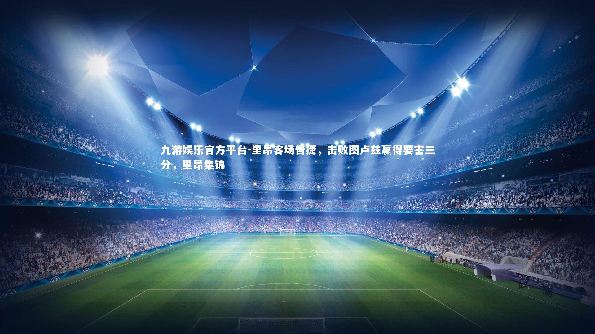 九游娱乐官方平台-里昂客场告捷，击败图卢兹赢得要害三分，里昂集锦