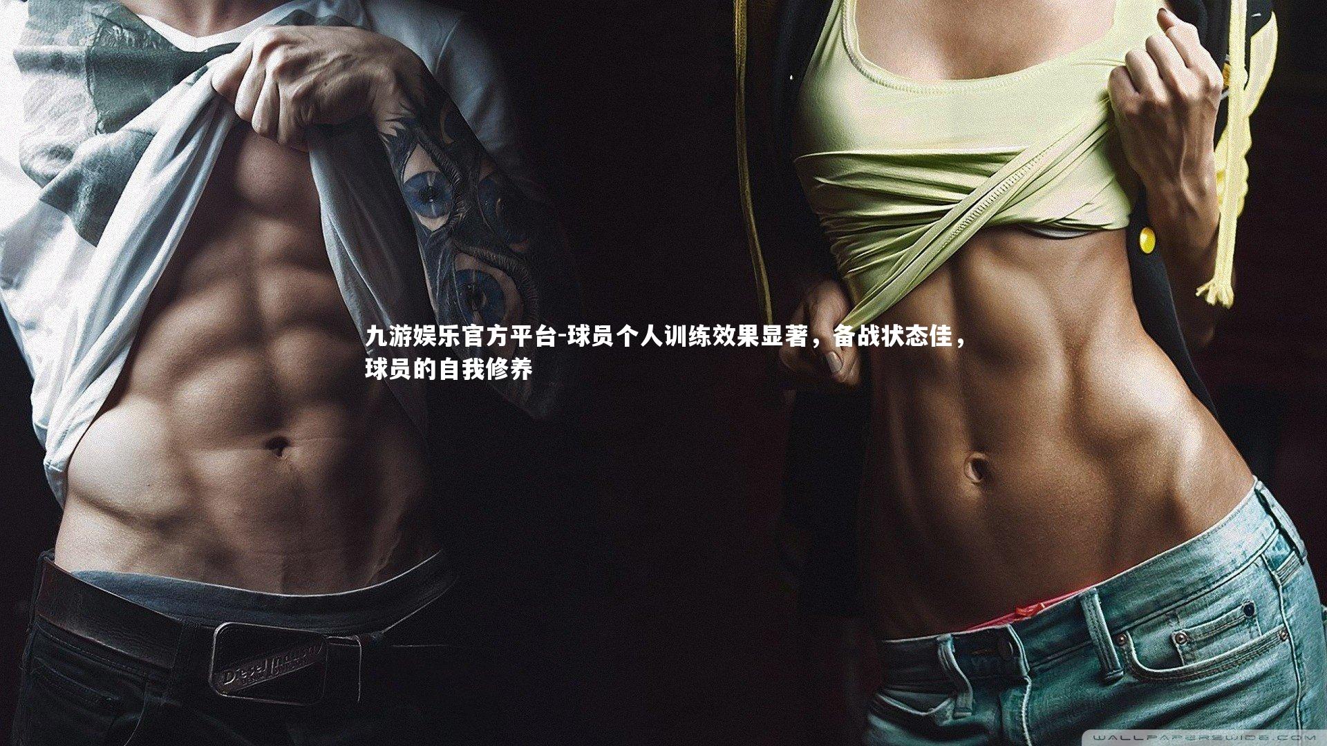 球员个人训练效果显著，备战状态佳，球员的自我修养