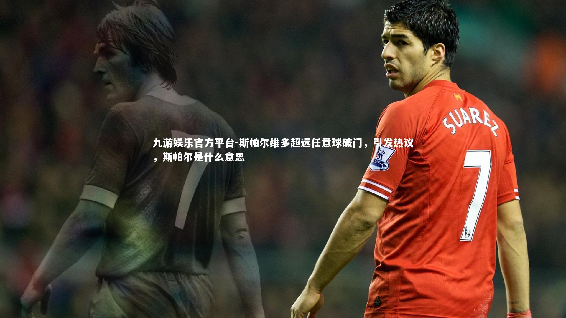 斯帕尔维多超远任意球破门，引发热议，斯帕尔是什么意思